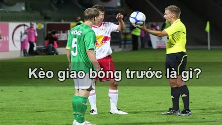 Kèo giao bóng trước là gì? Cách chơi kèo giao bóng hiệu